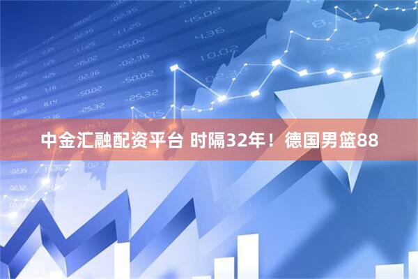 中金汇融配资平台 时隔32年！德国男篮88