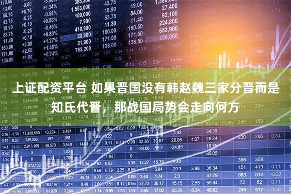 上证配资平台 如果晋国没有韩赵魏三家分晋而是知氏代晋，那战国局势会走向何方