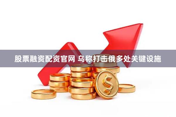 股票融资配资官网 乌称打击俄多处关键设施