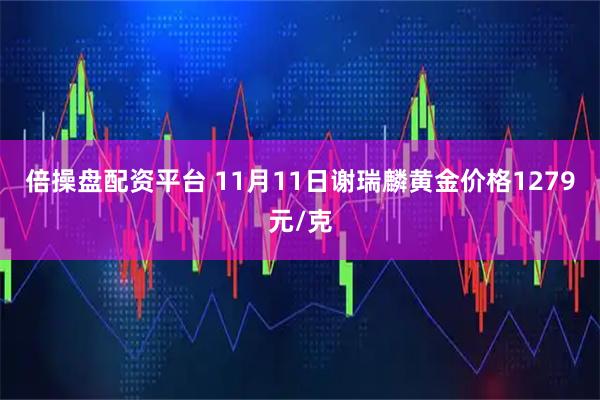 倍操盘配资平台 11月11日谢瑞麟黄金价格1279元/克