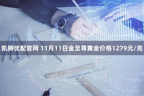 凯狮优配官网 11月11日金至尊黄金价格1279元/克