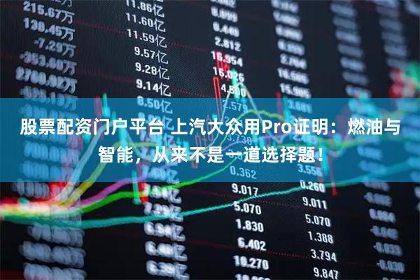 股票配资门户平台 上汽大众用Pro证明：燃油与智能，从来不是一道选择题！