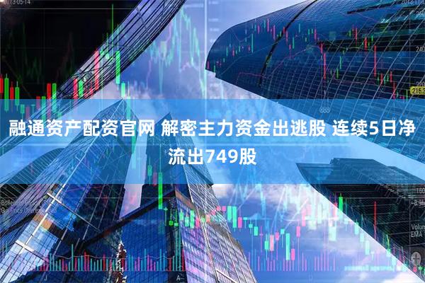 融通资产配资官网 解密主力资金出逃股 连续5日净流出749股