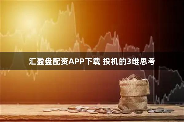 汇盈盘配资APP下载 投机的3维思考