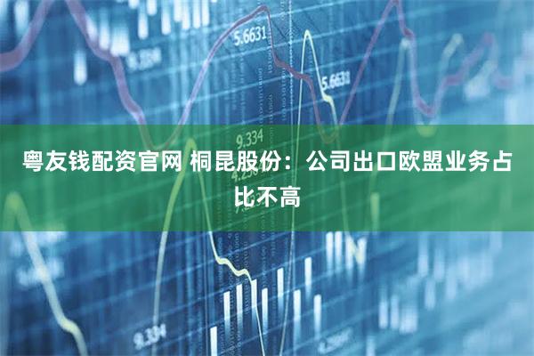 粤友钱配资官网 桐昆股份：公司出口欧盟业务占比不高