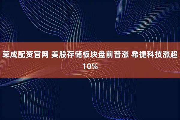 荣成配资官网 美股存储板块盘前普涨 希捷科技涨超10%