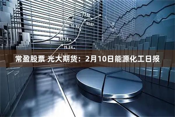 常盈股票 光大期货：2月10日能源化工日报