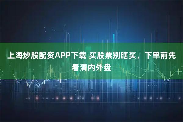 上海炒股配资APP下载 买股票别瞎买，下单前先看清内外盘