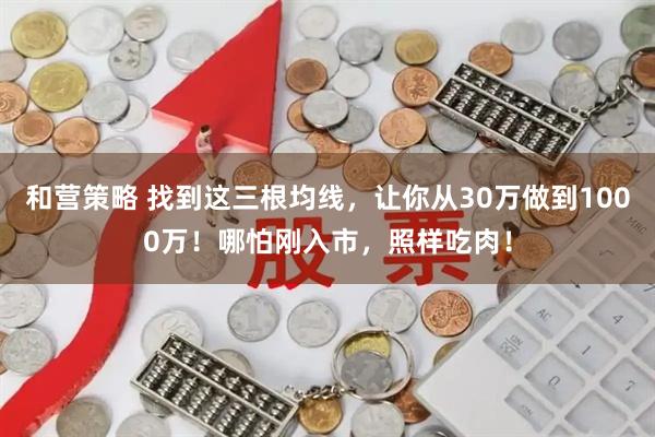 和营策略 找到这三根均线，让你从30万做到1000万！哪怕刚入市，照样吃肉！